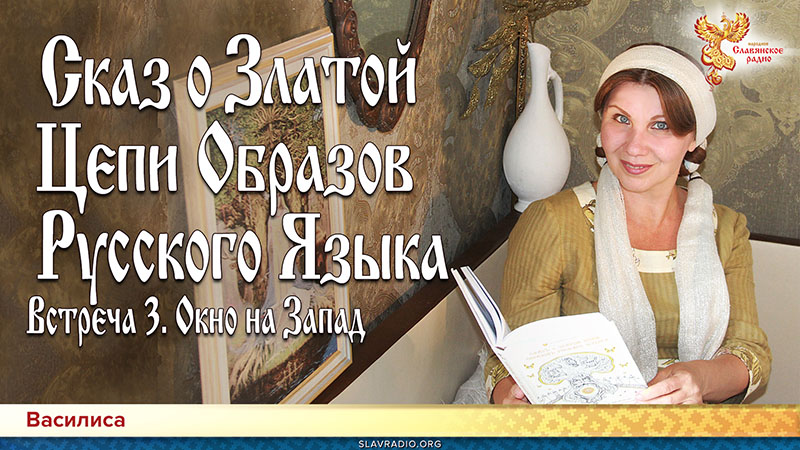 Сказ о Златой Цепи Образов Русского Языка. Встреча 3. Окно на Запад