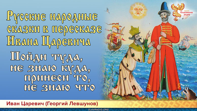 Русские народные сказки в пересказе Ивана Царевича. Пойди туда, не знаю куда, принеси то, не знаю что