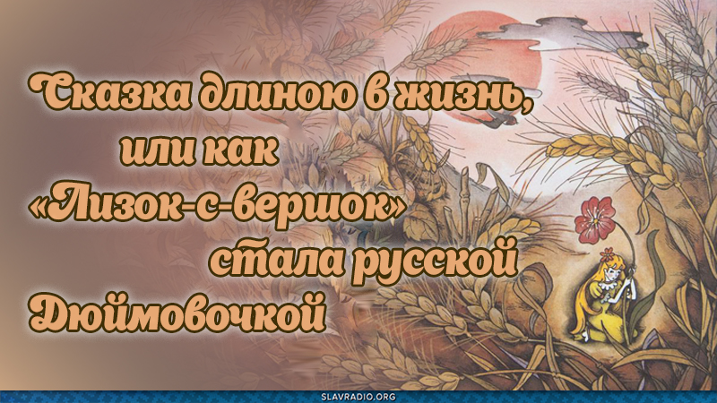 Сказка длиною в жизнь, или Как "Лизок-с-вершок" стала русской Дюймовочкой