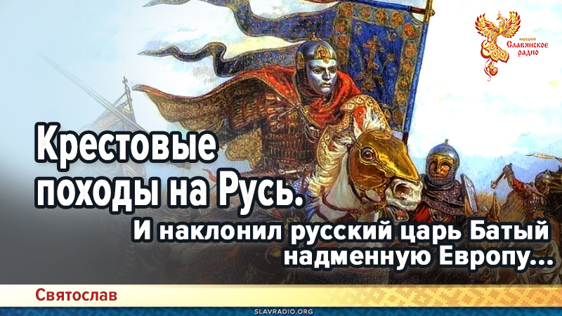 Крестовые походы на Русь. И наклонил русский царь Батый надменную Европу...