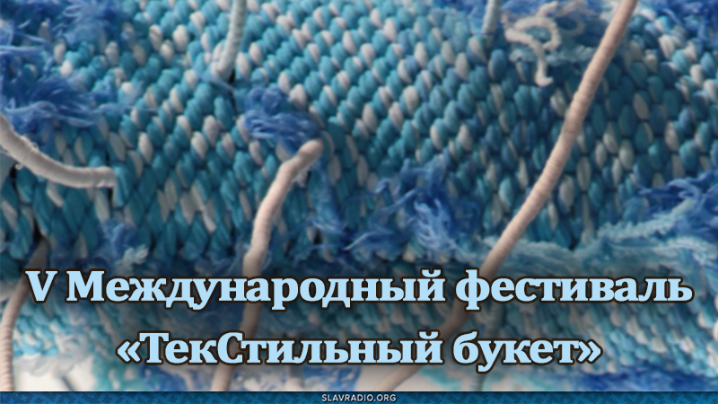 V Международный фестиваль &laquo;ТекСтильный букет&raquo;