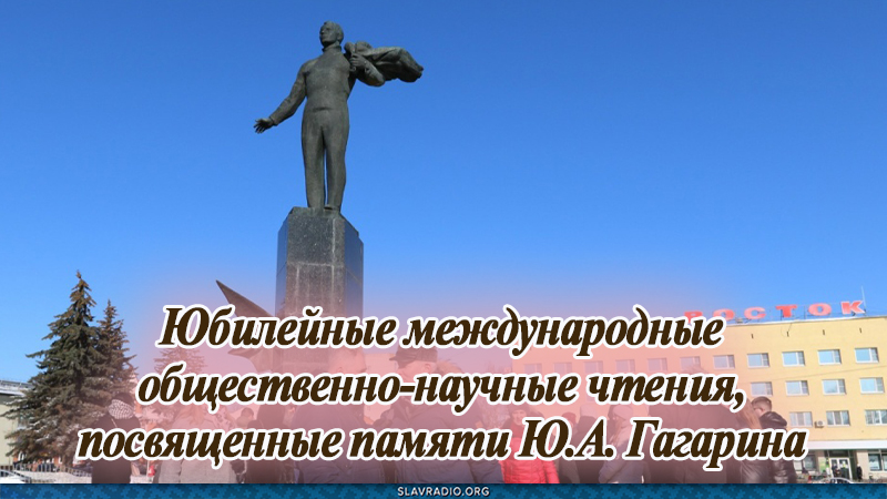 Юбилейные Международные общественно-научные чтения, посвященные памяти Ю. А. Гагарина