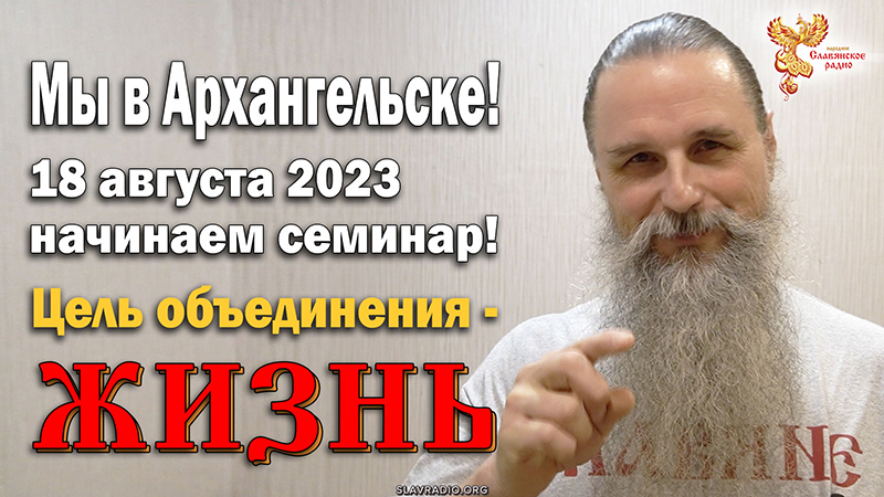 18 августа 2023 начинаем семинар Алексея Орлова в Архангельске! Цель объединения &mdash; ЖИЗНЬ
