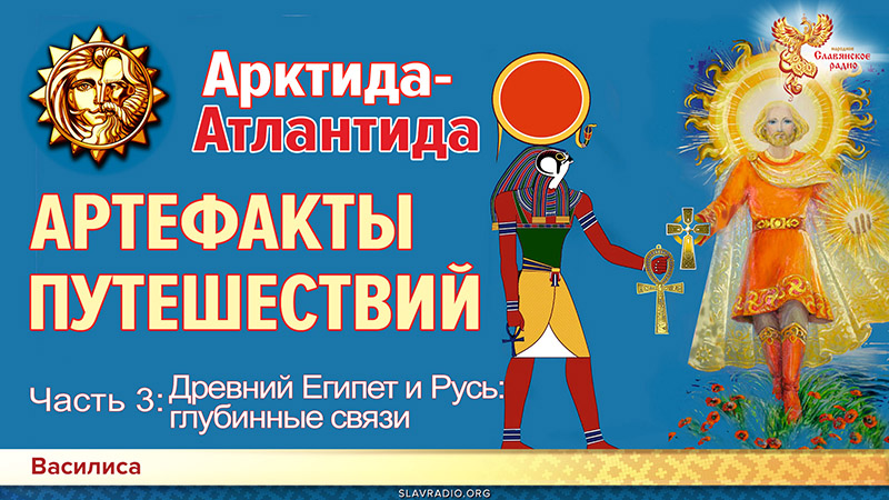 Гиперборея-Атлантида: АРТЕФАКТЫ ПУТЕШЕСТВИЙ. Часть 3. Древний Египет и Русь: глубинные связи