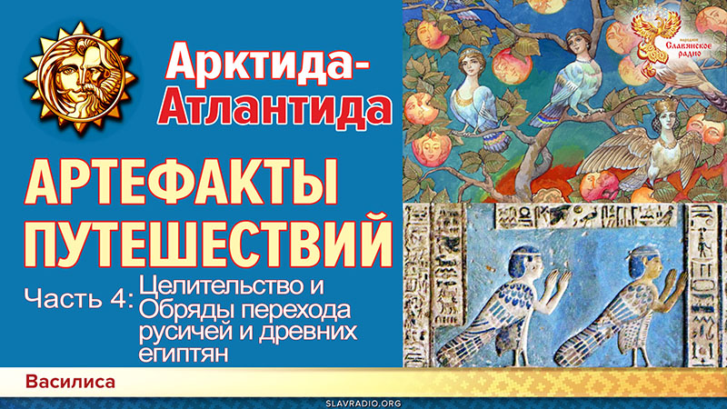 Гиперборея-Атлантида. Артефакты путешествий.Часть 4. Целительство и Обряды перехода русичей и древних египтян