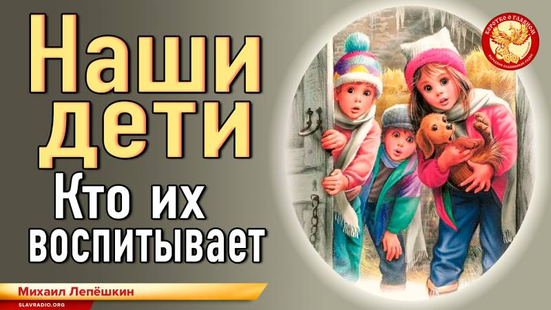 Наши дети. Кто их воспитывает