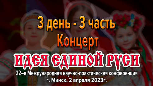 Подведение итогов Международной конференции &laquo;Идея Единой Руси!&raquo;. г. Минск 2023. Часть 3