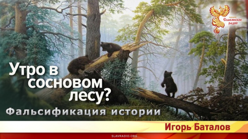 Фальсификация истории. &laquo;Утро в сосновом лесу&raquo;? 