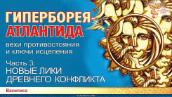 ГИПЕРБОРЕЯ-АТЛАНТИДА: вехи противостояния и ключи исцеления. Часть 3. НОВЫЕ ЛИКИ ДРЕВНЕГО ПРОТИВОСТОЯНИЯ
