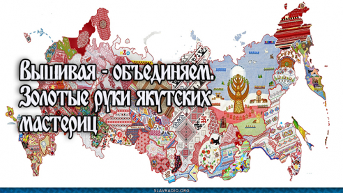 Вышивая - объединяем. Золотые руки якутских мастериц