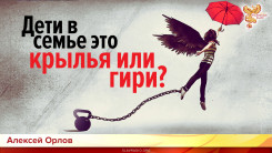 Дети в семье это крылья или гири?