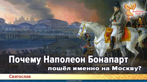 Почему Наполеон Бонапарт пошёл именно на Москву?