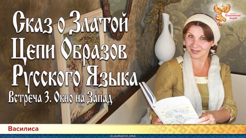 Сказ о Златой Цепи Образов Русского Языка. Встреча 3. Окно на Запад
